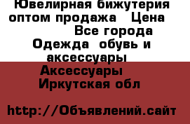 Ювелирная бижутерия оптом продажа › Цена ­ 10 000 - Все города Одежда, обувь и аксессуары » Аксессуары   . Иркутская обл.